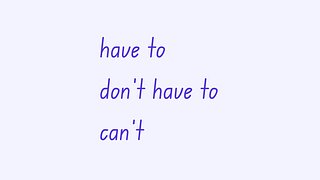 Have To, Don't Have To, Can't